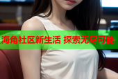 海角社区新生活 探索无尽可能