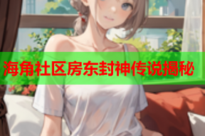 海角社区房东封神传说揭秘
