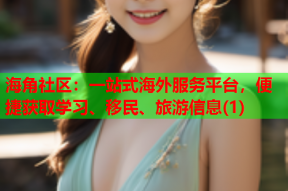 海角社区：一站式海外服务平台，便捷获取学习、移民、旅游信息(1)
