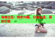 海角社区：探索兴趣，分享生活，连接你我