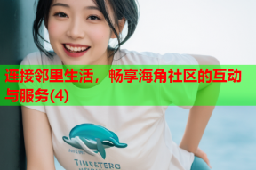 连接邻里生活，畅享海角社区的互动与服务(4)