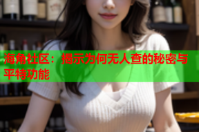 海角社区：揭示为何无人查的秘密与平特功能