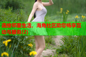 连接邻里生活，海角社区助您畅享互动与服务(2)