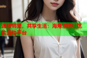 连接邻里，共享生活：海角激情社区的互动平台