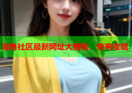 海角社区最新网址大揭秘，快来收藏