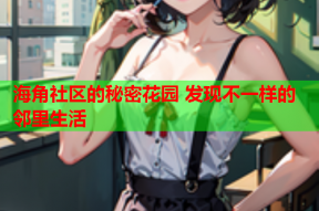 海角社区的秘密花园 发现不一样的邻里生活