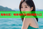 海角社区：畅享海外生活的便捷入口