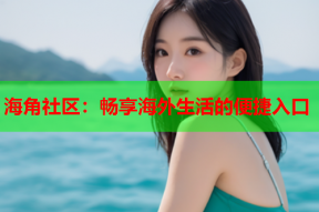 海角社区：畅享海外生活的便捷入口