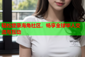 轻松登录海角社区，畅享全球华人交流与互动