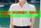 海角社区：轻松刷新图片，畅享无限分享乐趣