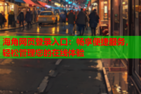 海角网页登录入口：畅享便捷服务，轻松管理您的在线体验