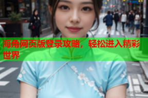 海角网页版登录攻略，轻松进入精彩世界