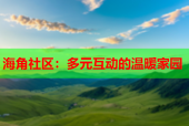 海角社区：多元互动的温暖家园