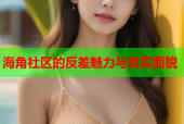 海角社区的反差魅力与真实面貌
