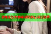 激情海角夫妻视频探索浪漫新境界