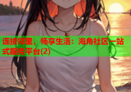 连接邻里，畅享生活：海角社区一站式服务平台(2)