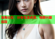 海角社区：分享生活点滴，畅聊兴趣话题