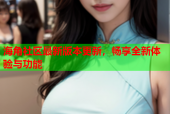 海角社区最新版本更新，畅享全新体验与功能
