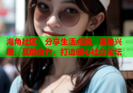 海角社区：分享生活点滴，连接兴趣，互助合作，打造暖心社交论坛