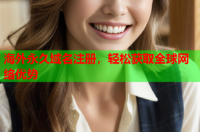 海外永久域名注册，轻松获取全球网络优势