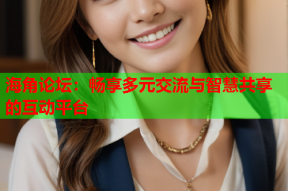 海角论坛：畅享多元交流与智慧共享的互动平台