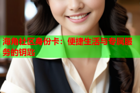 海角社区身份卡：便捷生活与专属服务的钥匙