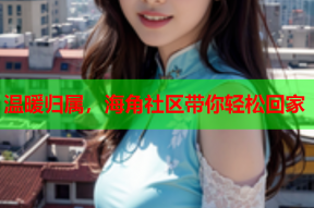 温暖归属，海角社区带你轻松回家