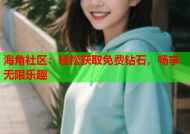 海角社区：轻松获取免费钻石，畅享无限乐趣