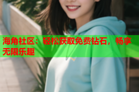 海角社区：轻松获取免费钻石，畅享无限乐趣