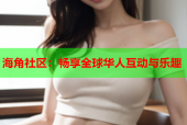 海角社区：畅享全球华人互动与乐趣