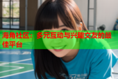 海角社区：多元互动与兴趣交友的最佳平台