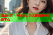 海角社区：全球华人的温暖家园与交流平台