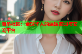 海角社区：全球华人的温暖家园与交流平台