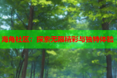 海角社区：探索无限精彩与独特体验