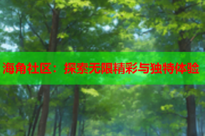 海角社区：探索无限精彩与独特体验