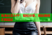 海角社区APP：轻松分享，精彩瞬间不再错过