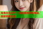 海角社区APP：轻松查找手机号码，连接邻里生活
