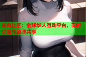 海角社区：全球华人互动平台，实时交流与资源共享
