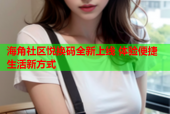 海角社区悦换码全新上线 体验便捷生活新方式