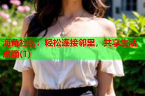海角社区：轻松连接邻里，共享生活点滴(1)