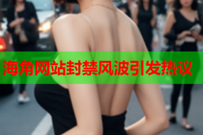 海角网站封禁风波引发热议