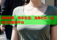 连接邻里，畅享生活：海角社区一站式社交服务平台