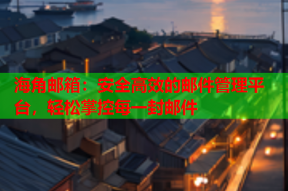 海角邮箱：安全高效的邮件管理平台，轻松掌控每一封邮件