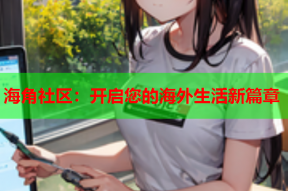 海角社区：开启您的海外生活新篇章