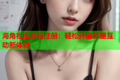 海角社区邮箱注册：轻松开启邻里互动新体验