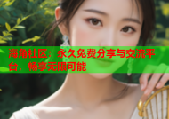 海角社区：永久免费分享与交流平台，畅享无限可能
