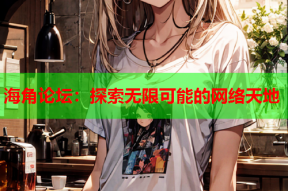 海角论坛：探索无限可能的网络天地