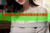 海角视频VIP兑换码获取攻略大揭秘(1)