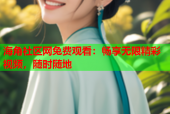 海角社区网兔费观看：畅享无限精彩视频，随时随地