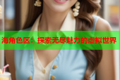 海角色区：探索无尽魅力的虚拟世界